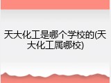 天大化工是哪个学校的(天大化工属哪校)
