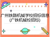 广州铁路机械学校招标信息(广铁机械校招标)