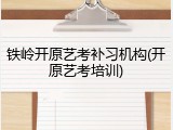 铁岭开原艺考补习机构(开原艺考培训)