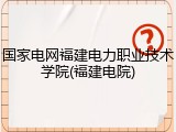 国家电网福建电力职业技术学院(福建电院)