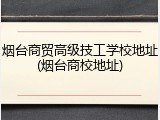 烟台商贸高级技工学校地址(烟台商校地址)