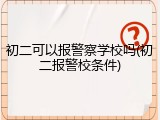 初二可以报警察学校吗(初二报警校条件)