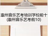惠州音乐艺考培训学校前十(惠州音乐艺考前10)