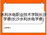 水利水电职业技术学院长沙学费(长沙水利水电学费)