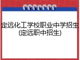 定远化工学校职业中学招生(定远职中招生)