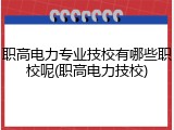 职高电力专业技校有哪些职校呢(职高电力技校)
