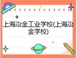 上海冶金工业学校(上海冶金学校)