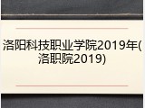 洛阳科技职业学院2019年(洛职院2019)