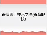 青海职工技术学校(青海职校)