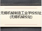无锡机械制造工业学校校址(无锡机械校址)