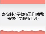 寄宿制小学教师工作时间(寄宿小学教师工时)