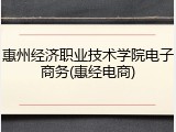 惠州经济职业技术学院电子商务(惠经电商)