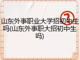 山东外事职业大学招初中生吗(山东外事职大招初中生吗)