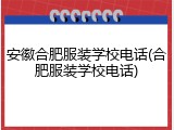安徽合肥服装学校电话(合肥服装学校电话)