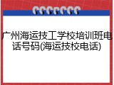 广州海运技工学校培训班电话号码(海运技校电话)