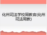 化州司法学校周教官(化州司法周教)