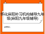 怀化麻阳补习机构辅导九年级(麻阳九年级辅导)