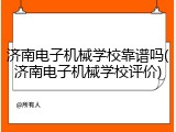 济南电子机械学校靠谱吗(济南电子机械学校评价)