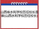 山西省水利学校历任校长是谁(山西水利学校历任校长)
