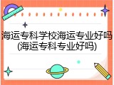 海运专科学校海运专业好吗(海运专科专业好吗)