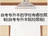 自考专升本的学校有哪些限制(自考专升本院校限制)
