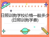 日照训狗学校价格一般多少(日照训狗学费)