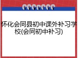 怀化会同县初中课外补习学校(会同初中补习)