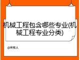 机械工程包含哪些专业(机械工程专业分类)