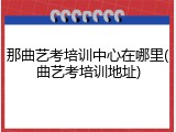 那曲艺考培训中心在哪里(曲艺考培训地址)