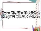 江苏省司法警官学校录取分数线(江苏司法警校分数线)