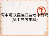 高中可以直接报自考本科吗(高中自考本科)