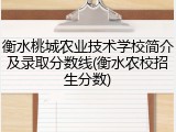 衡水桃城农业技术学校简介及录取分数线(衡水农校招生分数)