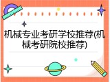 机械专业考研学校推荐(机械考研院校推荐)