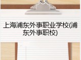 上海浦东外事职业学校(浦东外事职校)
