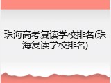 珠海高考复读学校排名(珠海复读学校排名)