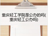 重庆轻工学院是公办的吗(重庆轻工公办吗)