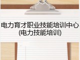 电力育才职业技能培训中心(电力技能培训)