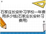 石家庄长安补习学校一年费用多少钱(石家庄长安补习费用)