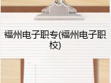 福州电子职专(福州电子职校)