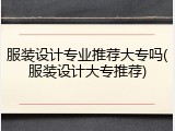 服装设计专业推荐大专吗(服装设计大专推荐)