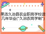 果洛久治县农业职高学校读几年毕业("久治农高学制")