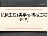 机械工程a类学校(机械工程强校)