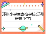 郑州小学生寄宿学校(郑州寄宿小学)