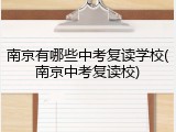 南京有哪些中考复读学校(南京中考复读校)
