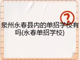 泉州永春县内的单招学校有吗(永春单招学校)