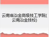 云南省冶金高级技工学院(云南冶金技校)
