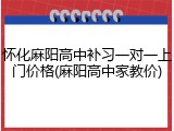 怀化麻阳高中补习一对一上门价格(麻阳高中家教价)
