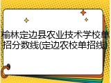 榆林定边县农业技术学校单招分数线(定边农校单招线)
