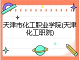 天津市化工职业学院(天津化工职院)