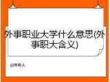 外事职业大学什么意思(外事职大含义)